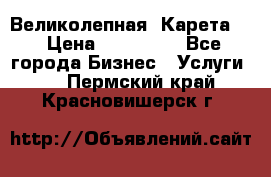 Великолепная  Карета   › Цена ­ 300 000 - Все города Бизнес » Услуги   . Пермский край,Красновишерск г.